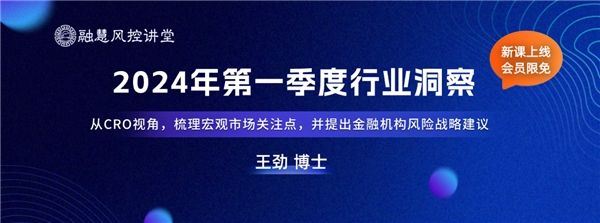 王劲博士：2024年第一季度行业洞察 | 融慧风控讲堂